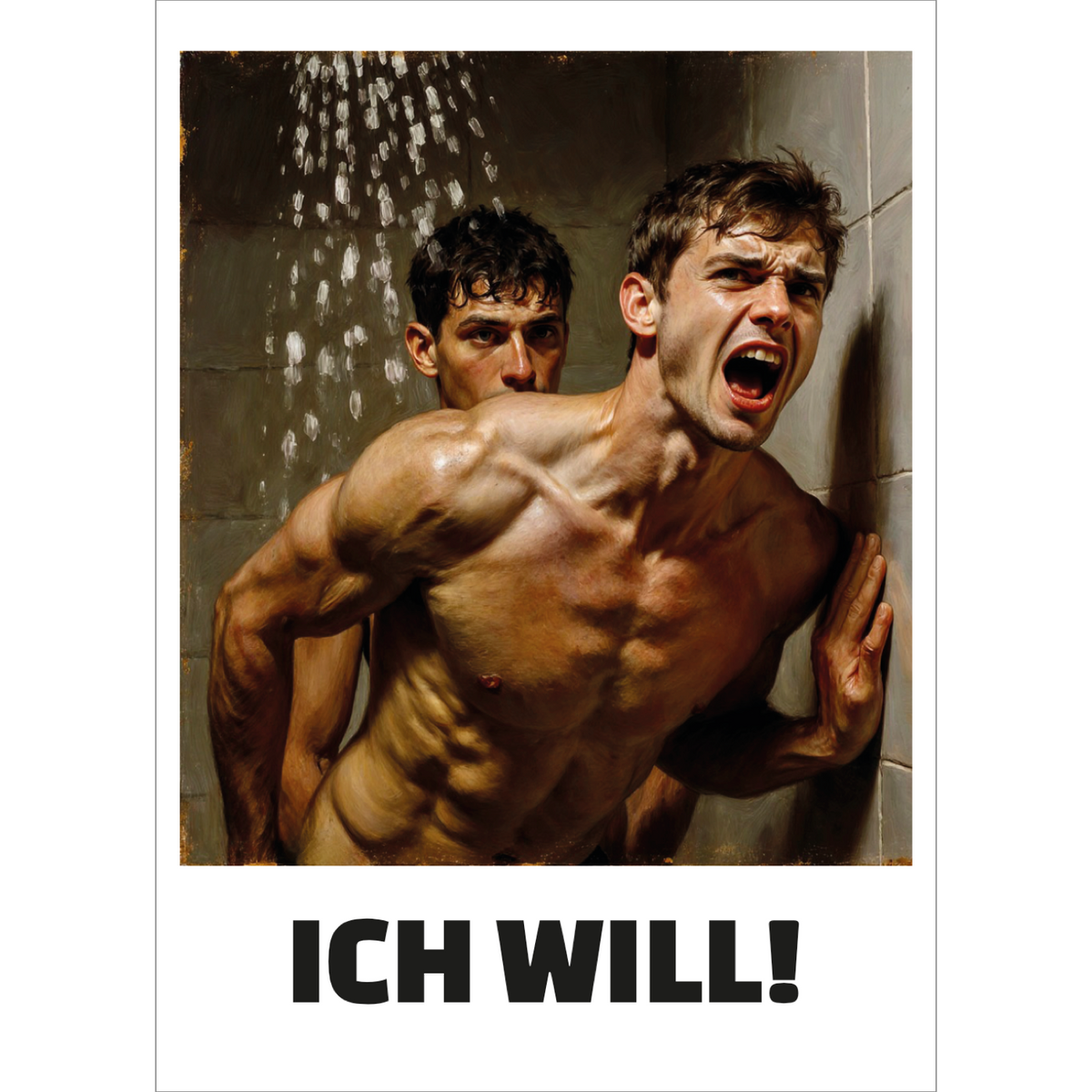Gay-Art-Poster „ICH WILL!“ mit einem schwulen Analsex-Motiv zwei Männer unter der Dusche: Der passive Mann schreit vor Schmerz und Lust. Arschfick als Bildthema, darunter der große schwarze Schriftzug „ICH WILL!“.